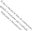 Il sito è ancora in fase di costruzione, quindi ci scusiamo per eventuali mancanze o inesattezze!